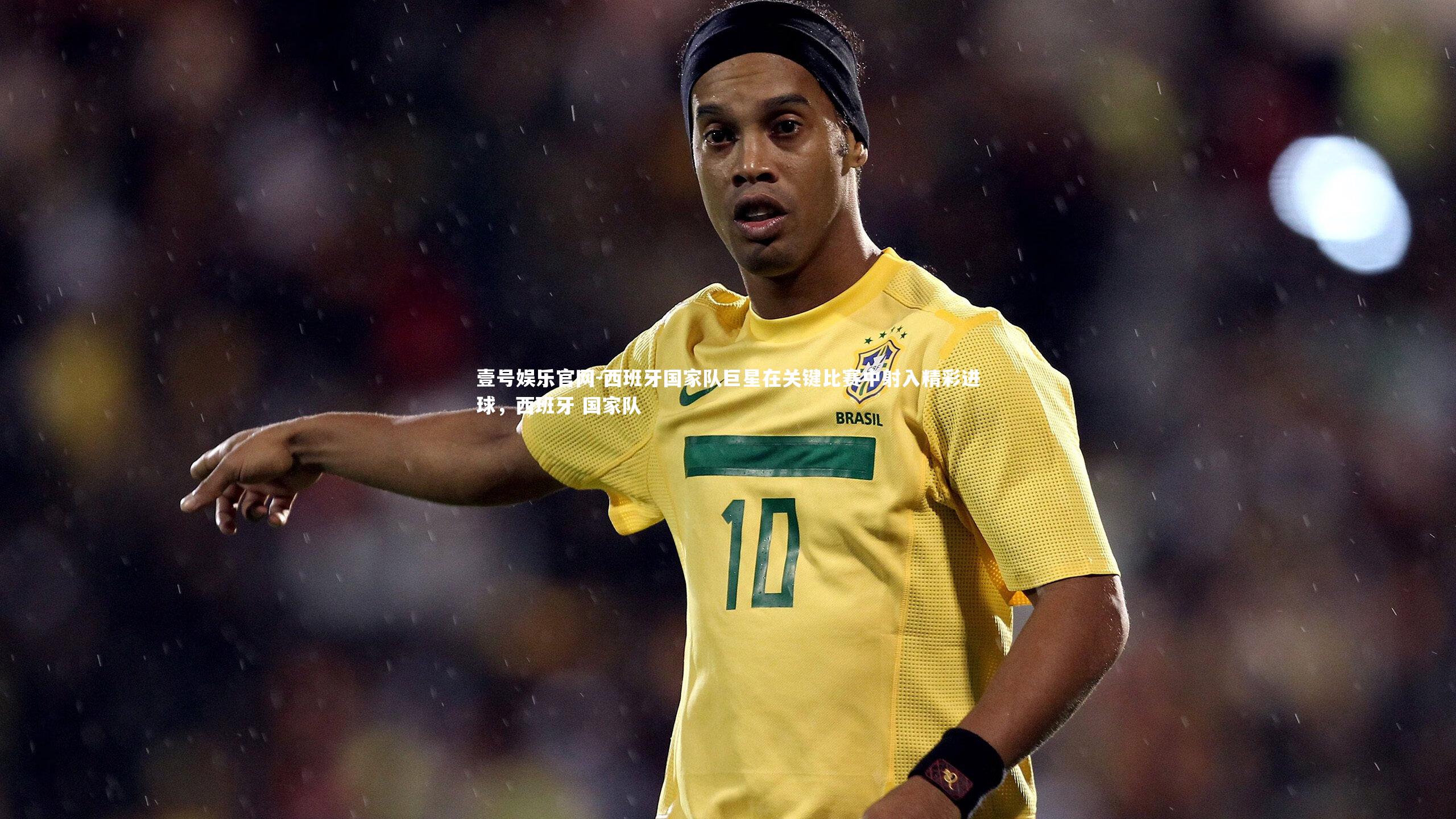 西班牙国家队巨星在关键比赛中射入精彩进球，西班牙 国家队