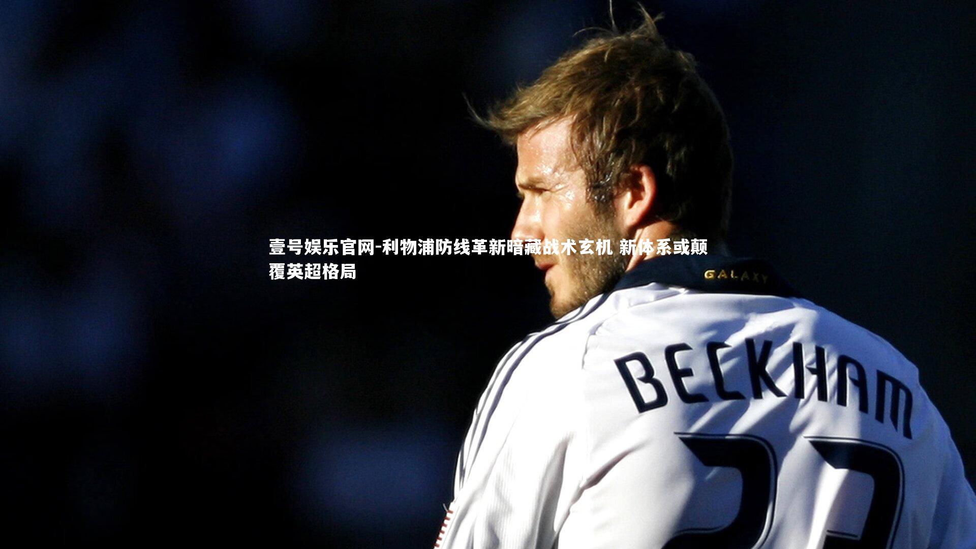 利物浦防线革新暗藏战术玄机 新体系或颠覆英超格局